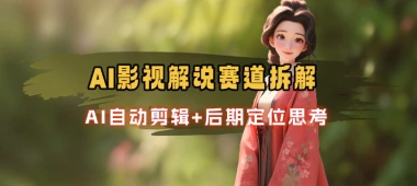 AI影视解说赛道拆解_AI自动剪辑+后期定位思考-子潮网