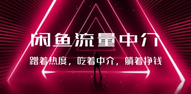 闲鱼流量中介_蹭着热度，吃着中介，躺着挣钱-子潮网