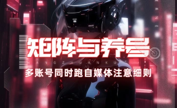 矩阵与养号_多账号同时跑自媒体相关注意细则-子潮网
