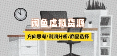 闲鱼虚拟货源_方向思考/利润分析/商品选择-子潮网